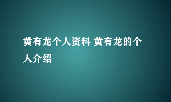 黄有龙个人资料 黄有龙的个人介绍