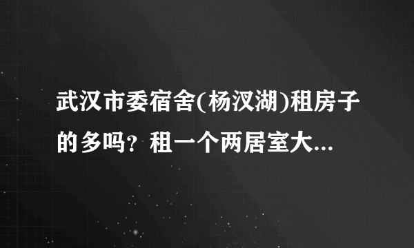 武汉市委宿舍(杨汊湖)租房子的多吗？租一个两居室大概多少钱？