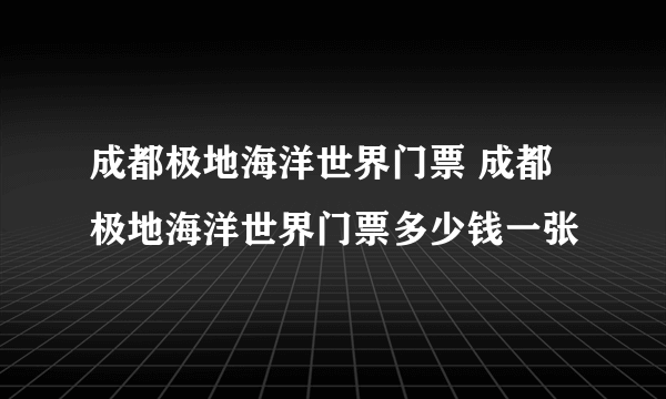 成都极地海洋世界门票 成都极地海洋世界门票多少钱一张