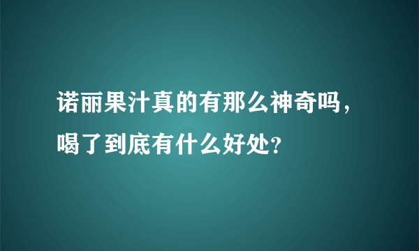 诺丽果汁真的有那么神奇吗，喝了到底有什么好处？