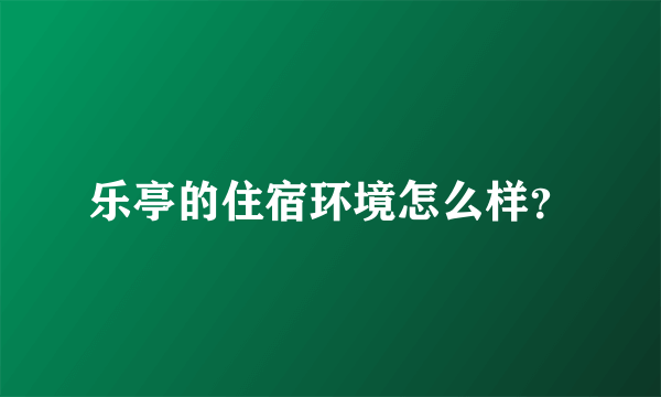 乐亭的住宿环境怎么样？