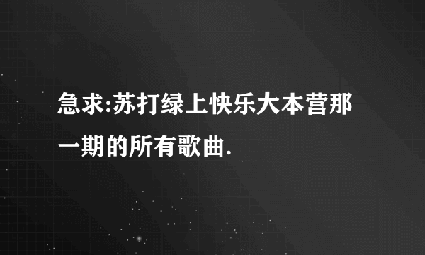 急求:苏打绿上快乐大本营那一期的所有歌曲.