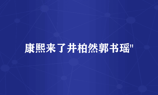 康熙来了井柏然郭书瑶