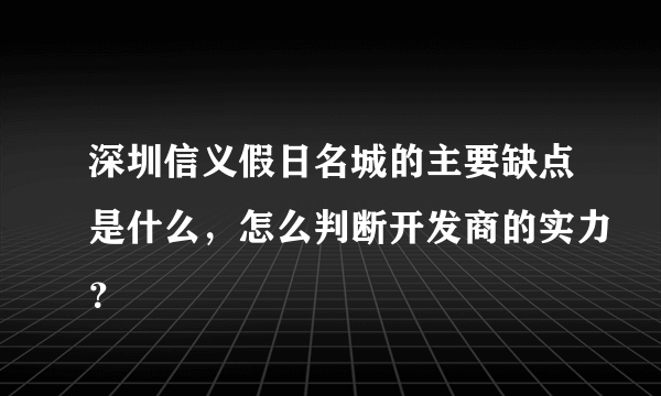 深圳信义假日名城的主要缺点是什么，怎么判断开发商的实力？