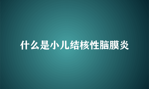 什么是小儿结核性脑膜炎