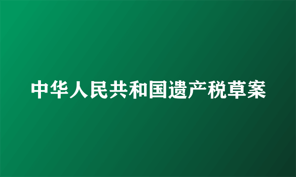 中华人民共和国遗产税草案