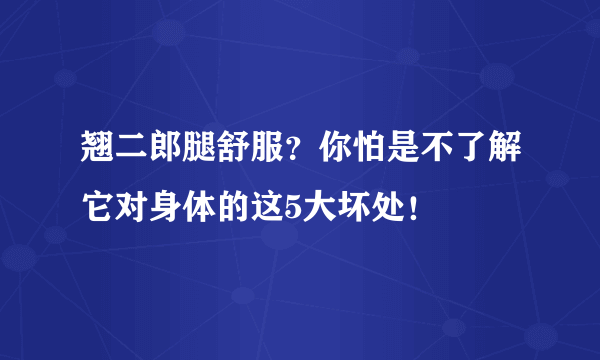 翘二郎腿舒服？你怕是不了解它对身体的这5大坏处！