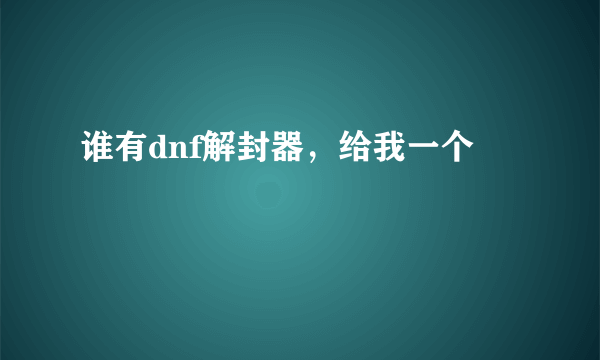 谁有dnf解封器，给我一个