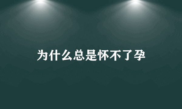 为什么总是怀不了孕