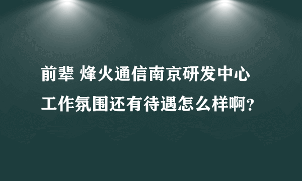 前辈 烽火通信南京研发中心工作氛围还有待遇怎么样啊？