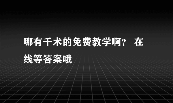 哪有千术的免费教学啊？ 在线等答案哦