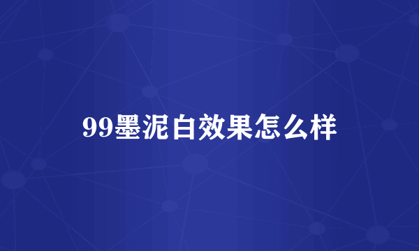 99墨泥白效果怎么样