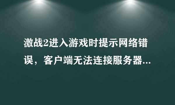 激战2进入游戏时提示网络错误，客户端无法连接服务器，我用的路由器上网。