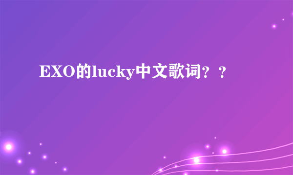 EXO的lucky中文歌词？？