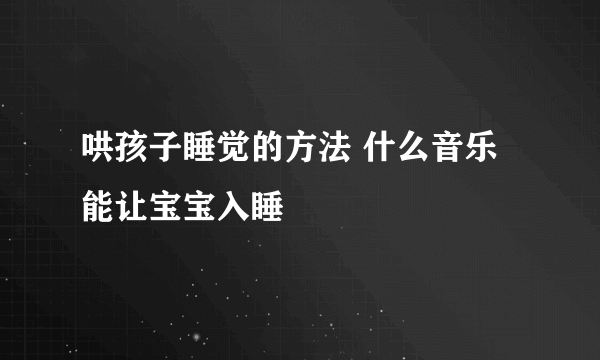 哄孩子睡觉的方法 什么音乐能让宝宝入睡