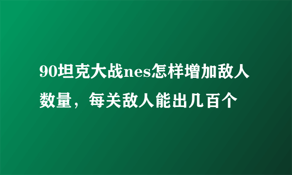 90坦克大战nes怎样增加敌人数量，每关敌人能出几百个