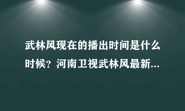 武林风现在的播出时间是什么时候？河南卫视武林风最新播出时间