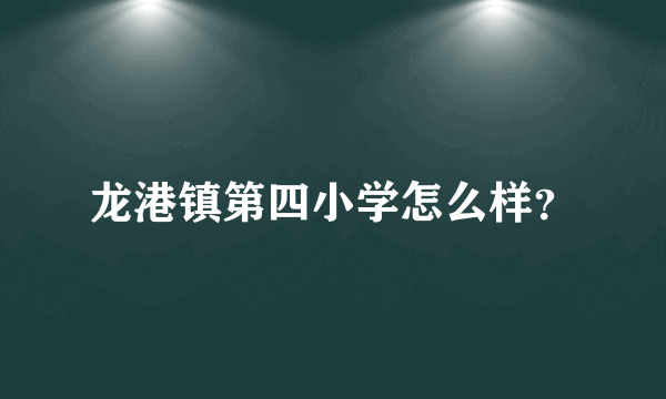 龙港镇第四小学怎么样？