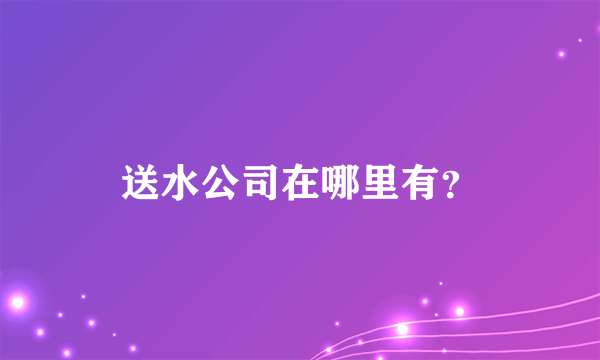 送水公司在哪里有？