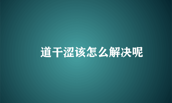 隂道干涩该怎么解决呢