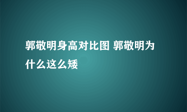 郭敬明身高对比图 郭敬明为什么这么矮