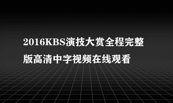 2016KBS演技大赏全程完整版高清中字视频在线观看