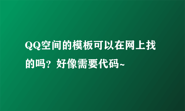 QQ空间的模板可以在网上找的吗？好像需要代码~