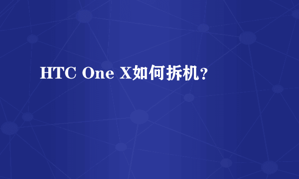 HTC One X如何拆机？