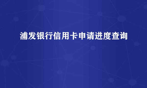 浦发银行信用卡申请进度查询