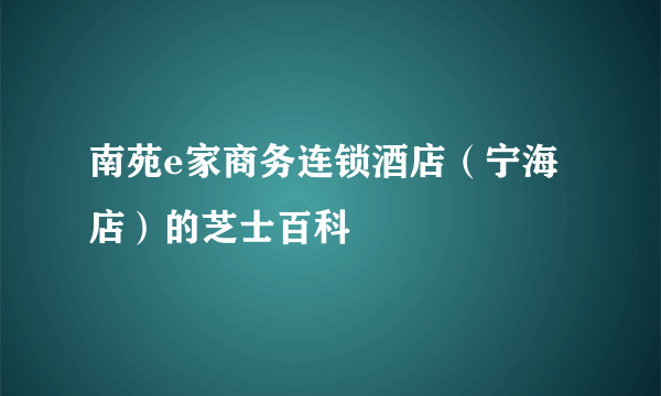 南苑e家商务连锁酒店（宁海店）的芝士百科