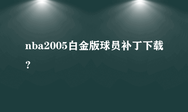 nba2005白金版球员补丁下载？