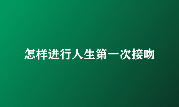 怎样进行人生第一次接吻