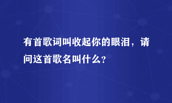 有首歌词叫收起你的眼泪，请问这首歌名叫什么？