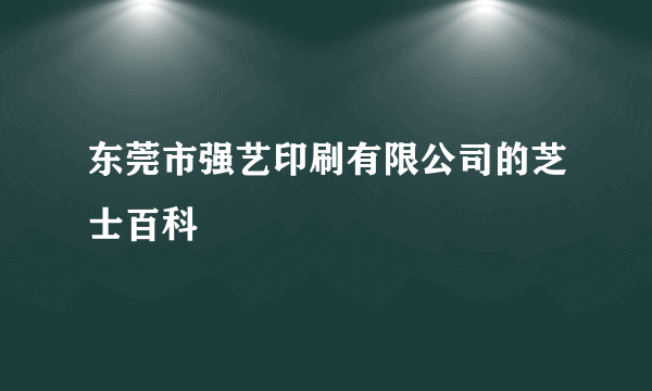 东莞市强艺印刷有限公司的芝士百科