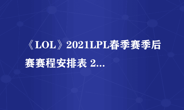 《LOL》2021LPL春季赛季后赛赛程安排表 2021春季赛季后赛比赛时间