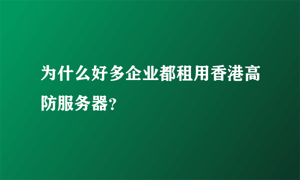 为什么好多企业都租用香港高防服务器？