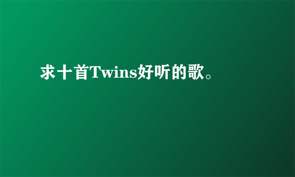 求十首Twins好听的歌。