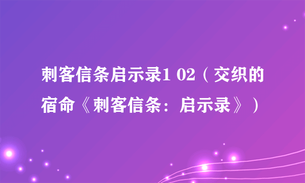 刺客信条启示录1 02（交织的宿命《刺客信条：启示录》）