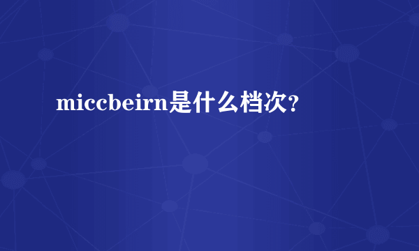 miccbeirn是什么档次？