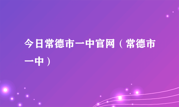 今日常德市一中官网（常德市一中）