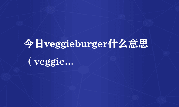 今日veggieburger什么意思（veggieg是什么意思）