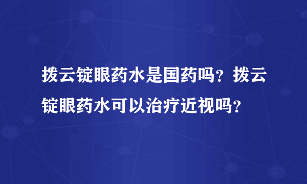 拨云锭眼药水是国药吗？拨云锭眼药水可以治疗近视吗？