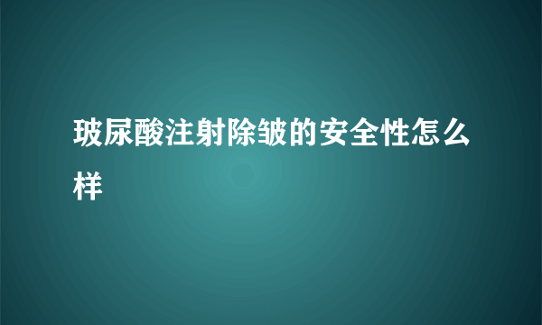 玻尿酸注射除皱的安全性怎么样