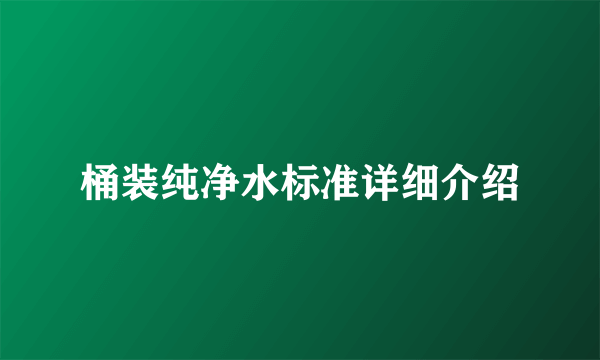 桶装纯净水标准详细介绍