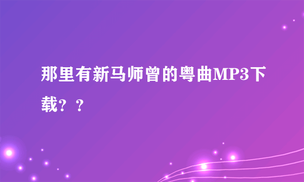 那里有新马师曾的粤曲MP3下载？？