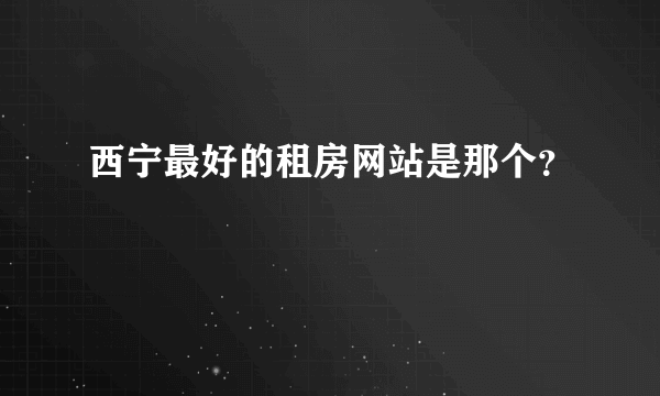 西宁最好的租房网站是那个？