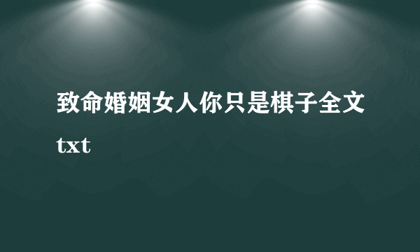 致命婚姻女人你只是棋子全文txt