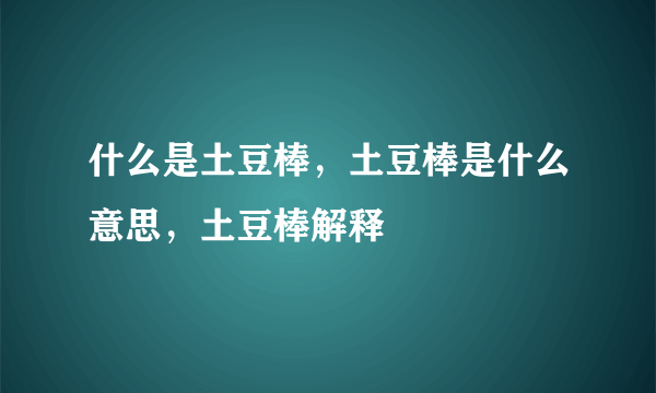 什么是土豆棒，土豆棒是什么意思，土豆棒解释