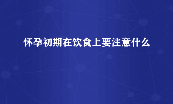 怀孕初期在饮食上要注意什么