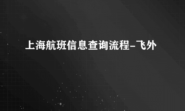 上海航班信息查询流程-飞外